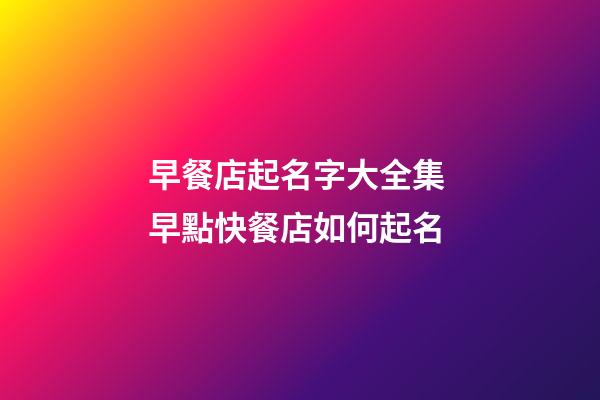 早餐店起名字大全集 早點快餐店如何起名-第1張-店鋪起名-玄機派